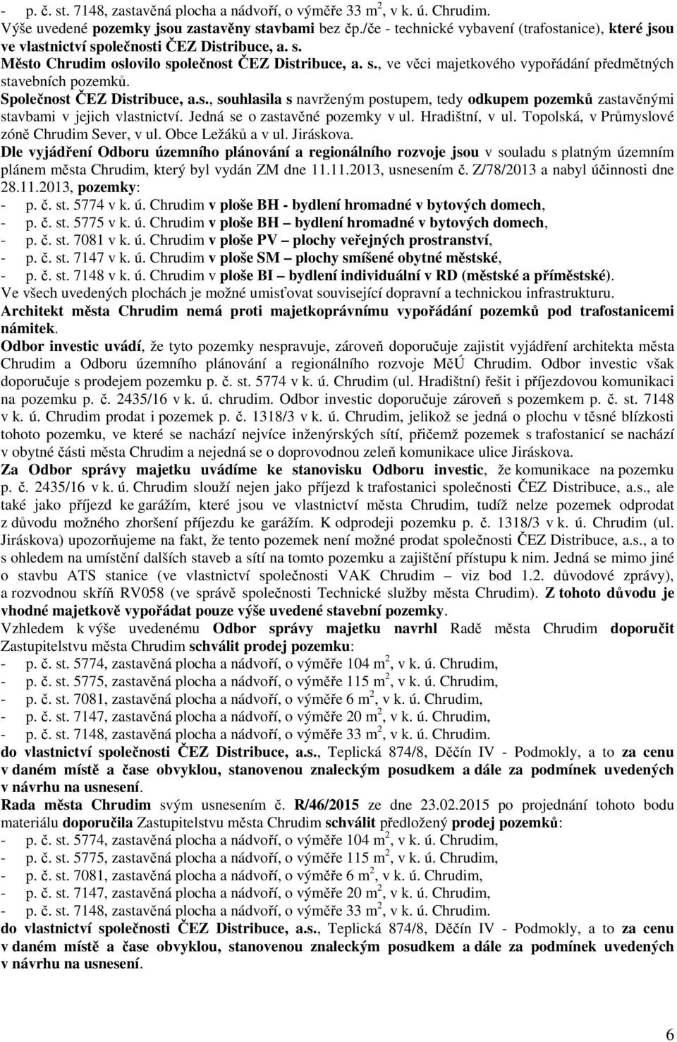 Společnost ČEZ Distribuce, a.s., souhlasila s navrženým postupem, tedy odkupem pozemků zastavěnými stavbami v jejich vlastnictví. Jedná se o zastavěné pozemky v ul. Hradištní, v ul.