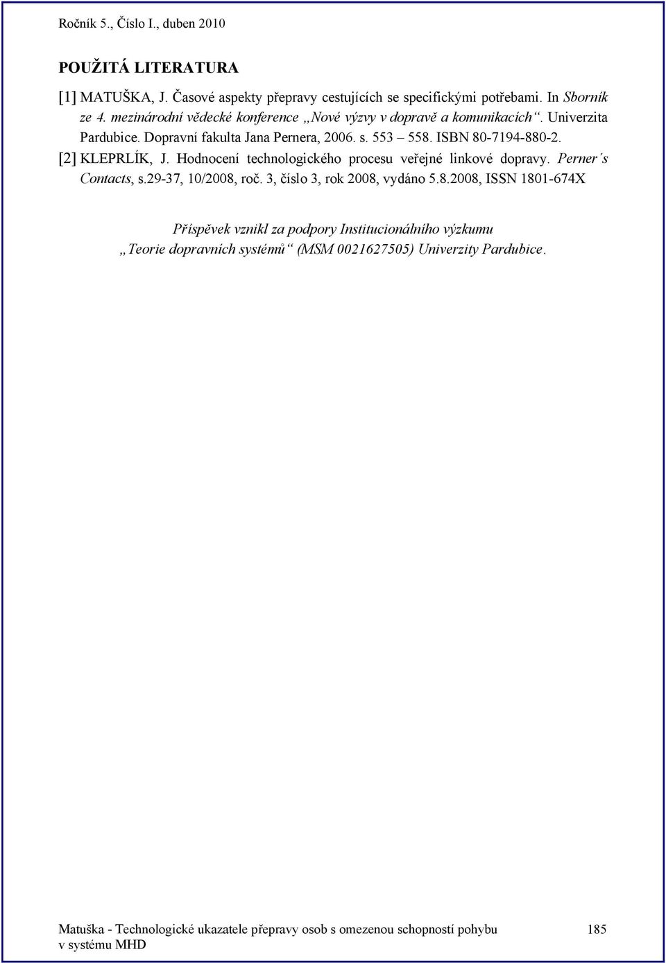 ISBN 80-7194-880-2. [2] KEPRÍK, J. Hodnocení technologického procesu veřejné linkové dopravy. Perner s Contacts, s.29-37, 10/2008, roč.