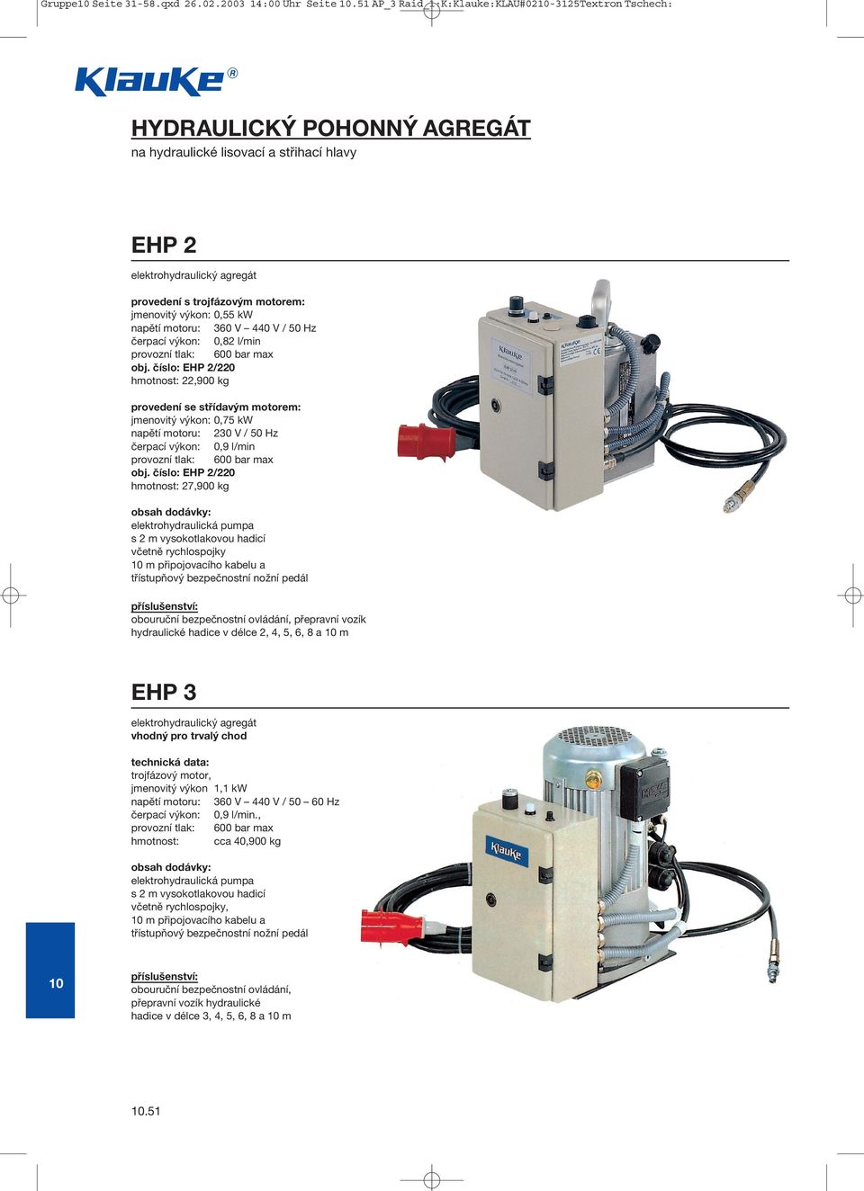 výkon: 0,55 kw napětí motoru: 360 V 440 V / 50 Hz čerpací výkon: 0,82 l/min provozní tlak: 600 bar max obj.