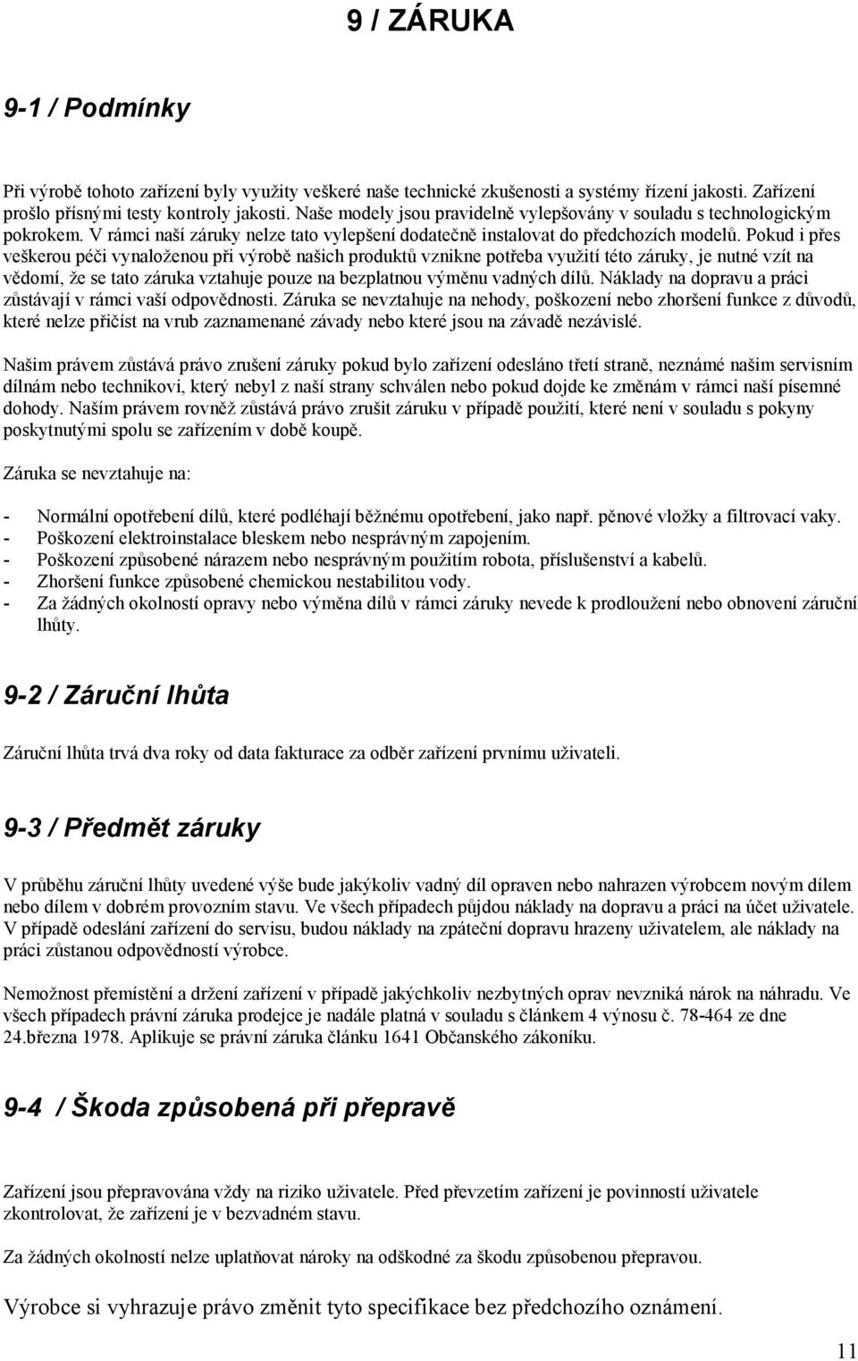 Pokud i přes veškerou péči vynaloženou při výrobě našich produktů vznikne potřeba využití této záruky, je nutné vzít na vědomí, že se tato záruka vztahuje pouze na bezplatnou výměnu vadných dílů.