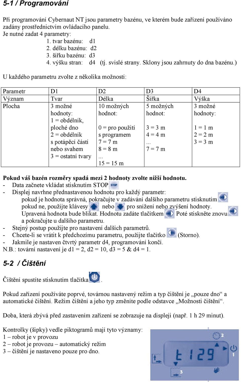 ) U každého parametru zvolte z několika možností: Parametr D1 D2 D3 D4 Význam Tvar Délka Šířka Výška Plocha 3 možné hodnoty: 1 = obdélník, ploché dno 2 = obdélník s potápěcí částí nebo svahem 3 =