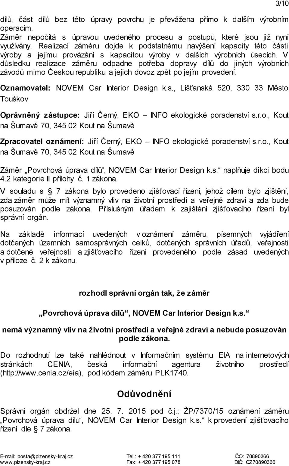 V důsledku realizace záměru odpadne potřeba dopravy dílů do jiných výrobních závodů mimo Českou republiku a jejich dovoz zpět po jejím provedení. Oznamovatel: NOVEM Car Interior Design k.s., Líšťanská 520, 330 33 Město Touškov Oprávněný zástupce: Jiří Černý, EKO INFO ekologické poradenství s.