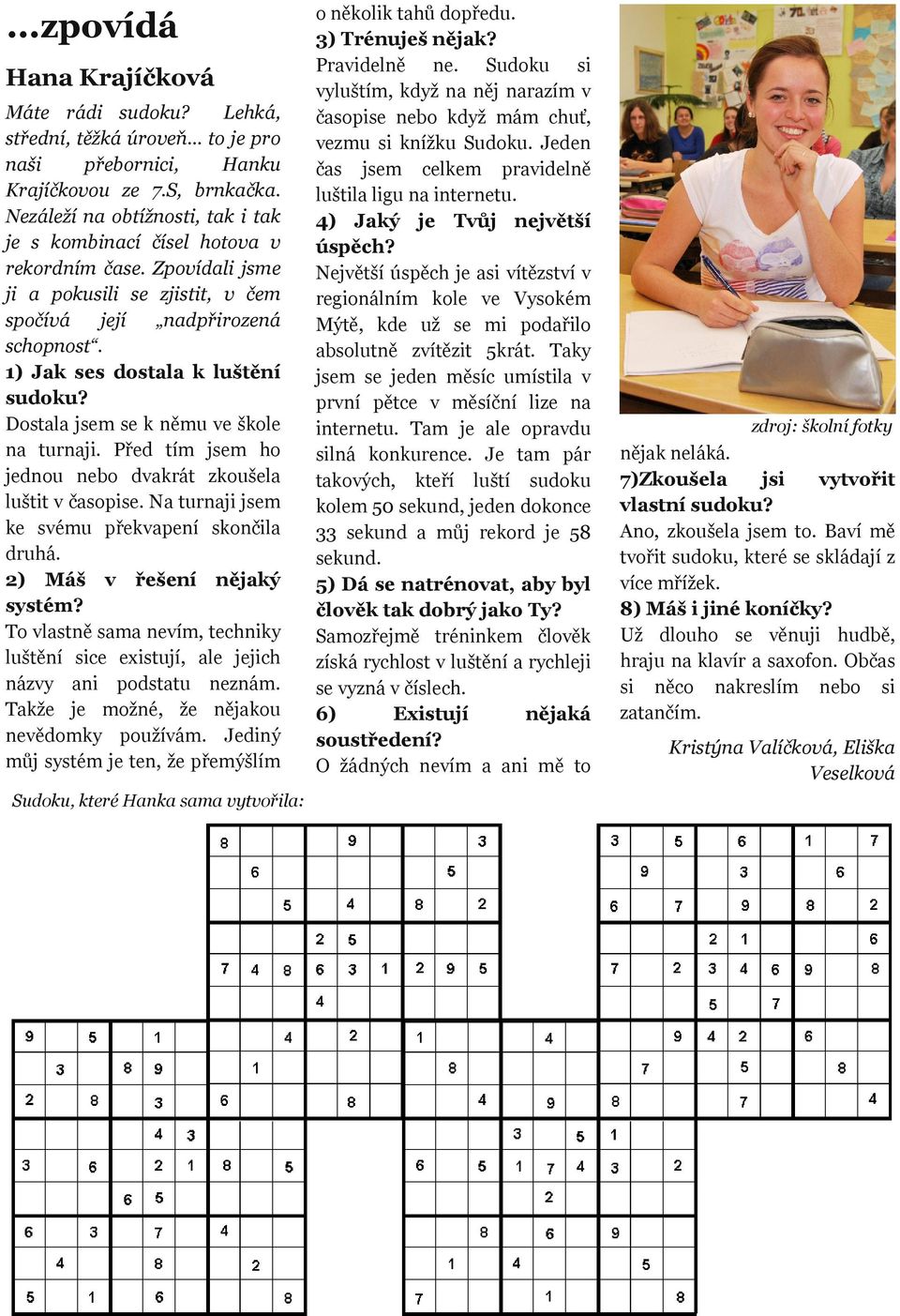 Dostl jsem se k němu ve škole n turnji. Před tím jsem ho jednou nebo dvkrát zkoušel luštit v čsopise. N turnji jsem ke svému překvpení skončil druhá. 2) Máš v řešení nějký systém?