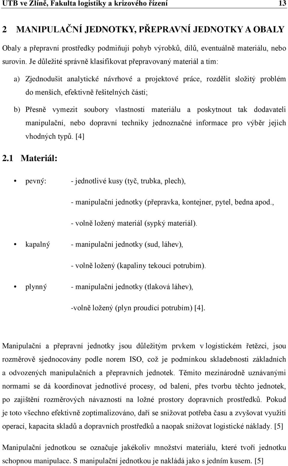 vymezit soubory vlastností materiálu a poskytnout tak dodavateli manipulační, nebo dopravní techniky jednoznačné informace pro výběr jejich vhodných typů. [4] 2.