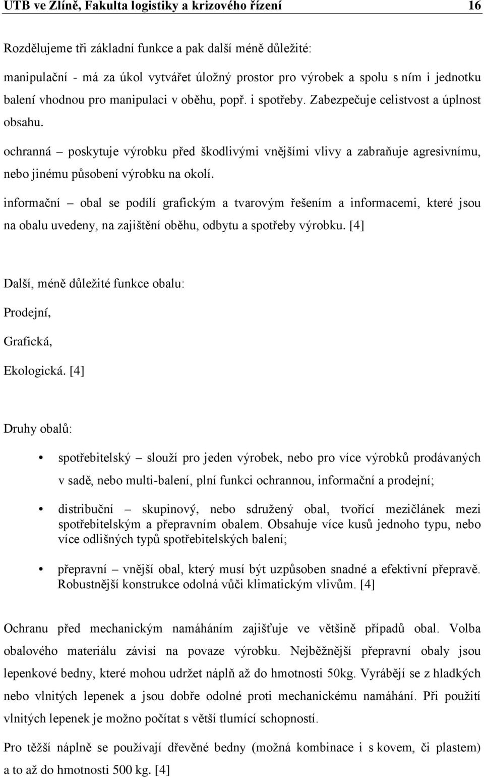 ochranná poskytuje výrobku před škodlivými vnějšími vlivy a zabraňuje agresivnímu, nebo jinému působení výrobku na okolí.