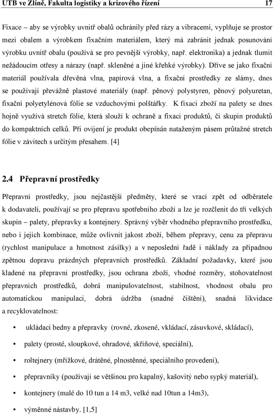 Dříve se jako fixační materiál používala dřevěná vlna, papírová vlna, a fixační prostředky ze slámy, dnes se používají převážně plastové materiály (např.