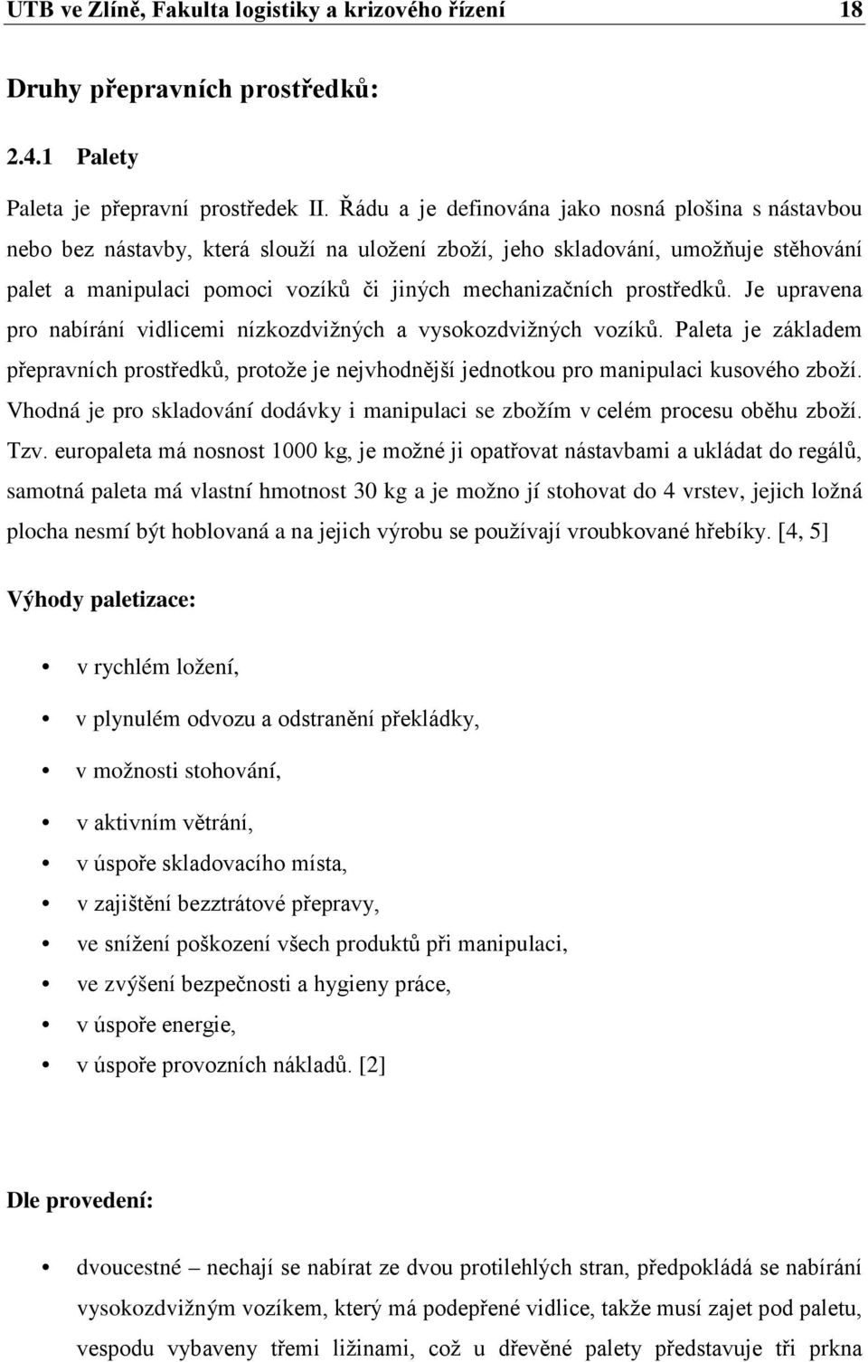 prostředků. Je upravena pro nabírání vidlicemi nízkozdvižných a vysokozdvižných vozíků. Paleta je základem přepravních prostředků, protože je nejvhodnější jednotkou pro manipulaci kusového zboží.