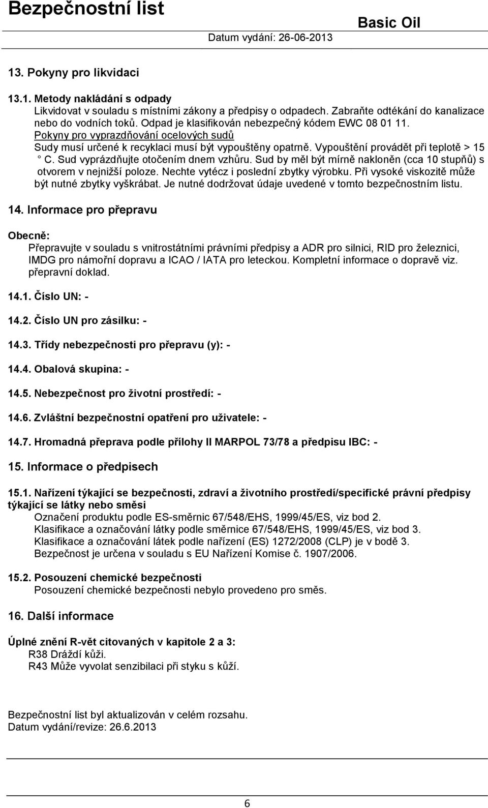 Sud vyprázdňujte otočením dnem vzhůru. Sud by měl být mírně nakloněn (cca 10 stupňů) s otvorem v nejnižší poloze. Nechte vytécz i poslední zbytky výrobku.