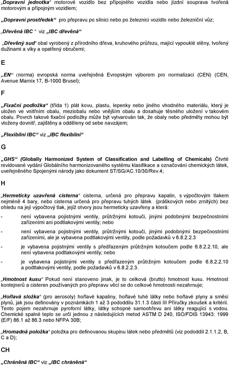 norma uveřejněná Evropským výborem pro normalizaci (CEN) (CEN, Avenue Marnix 17, B-1000 Brusel); F Fixační podložka (třída 1) plát kovu, plastu, lepenky nebo jiného vhodného materiálu, který je