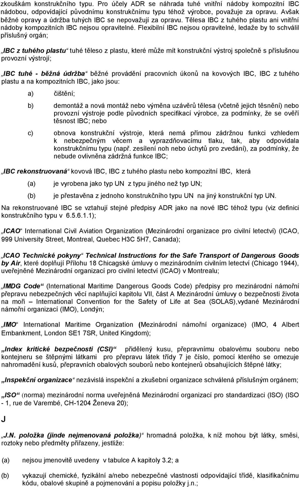 Flexibilní IBC nejsou opravitelné, ledaže by to schválil příslušný orgán; IBC z tuhého plastu tuhé těleso z plastu, které může mít konstrukční výstroj společně s příslušnou provozní výstrojí; IBC