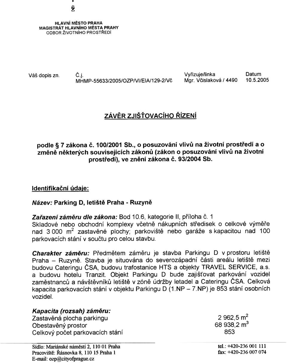 93/2004 Sb Identifikaèní údaje: Název: Parking D, letištì Praha - Ruzynì Zaøazení zámìru dle zákona: Bod 106, kategorie II, pøíloha è 1 Skladové nebo obchodní komplexy vèetnì nákupních støedisek o