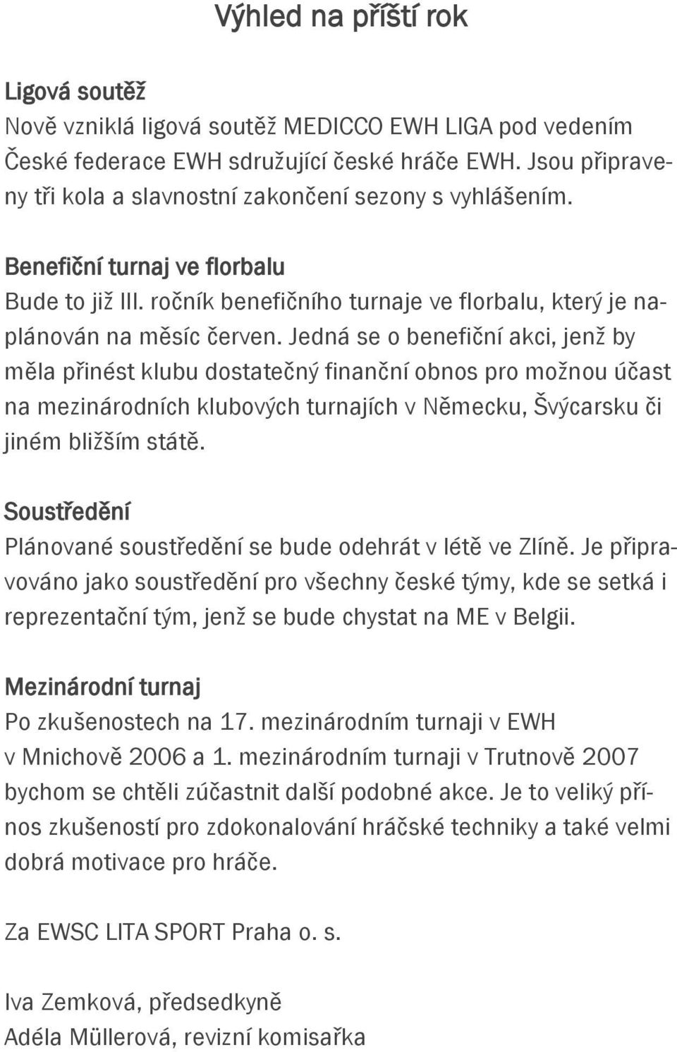 Jedná se o benefiční akci, jenž by měla přinést klubu dostatečný finanční obnos pro možnou účast na mezinárodních klubových turnajích v Německu, Švýcarsku či jiném bližším státě.