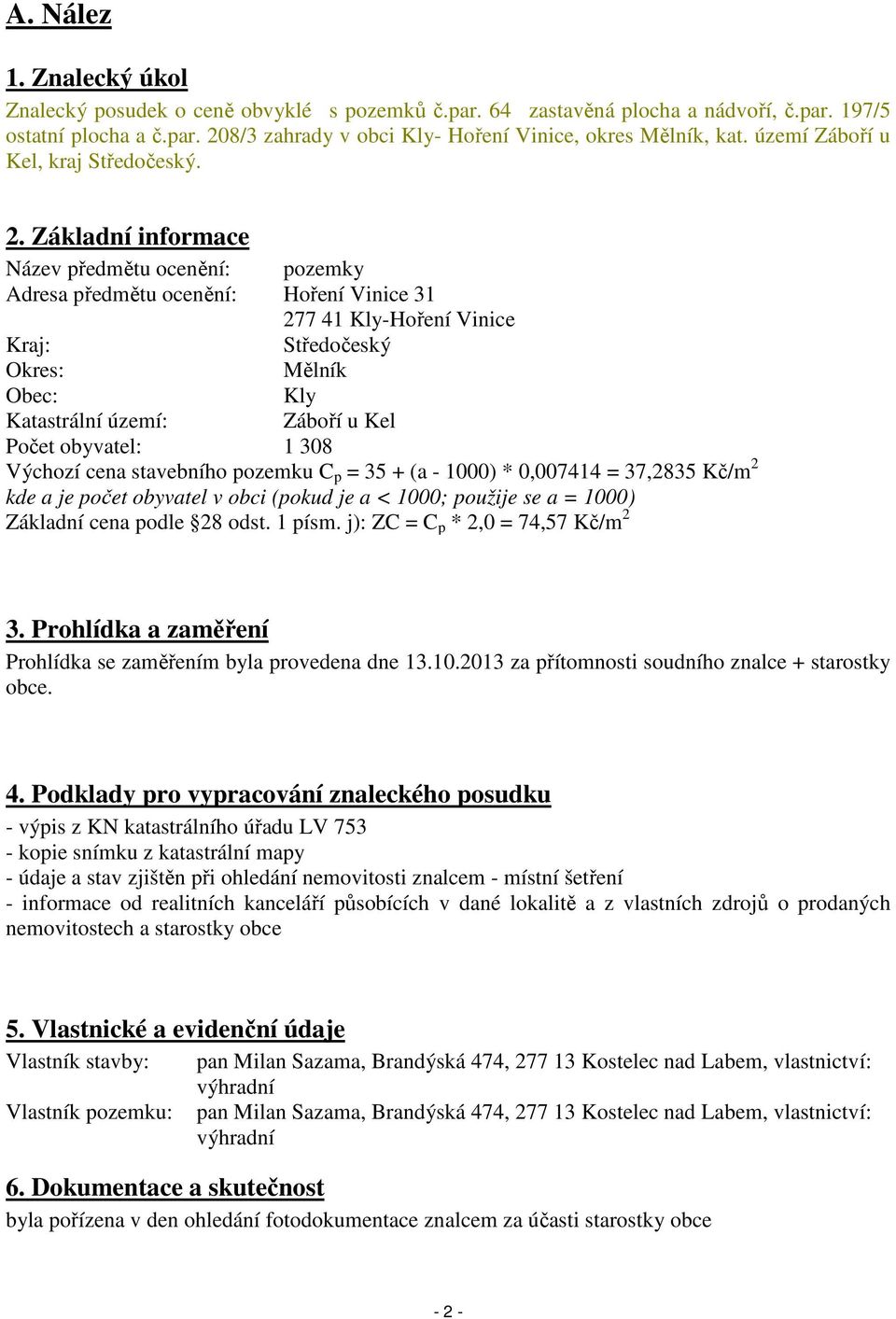 Základní informace Název předmětu ocenění: pozemky Adresa předmětu ocenění: Hoření Vinice 31 277 41 Kly-Hoření Vinice Kraj: Středočeský Okres: Mělník Obec: Kly Katastrální území: Záboří u Kel Počet