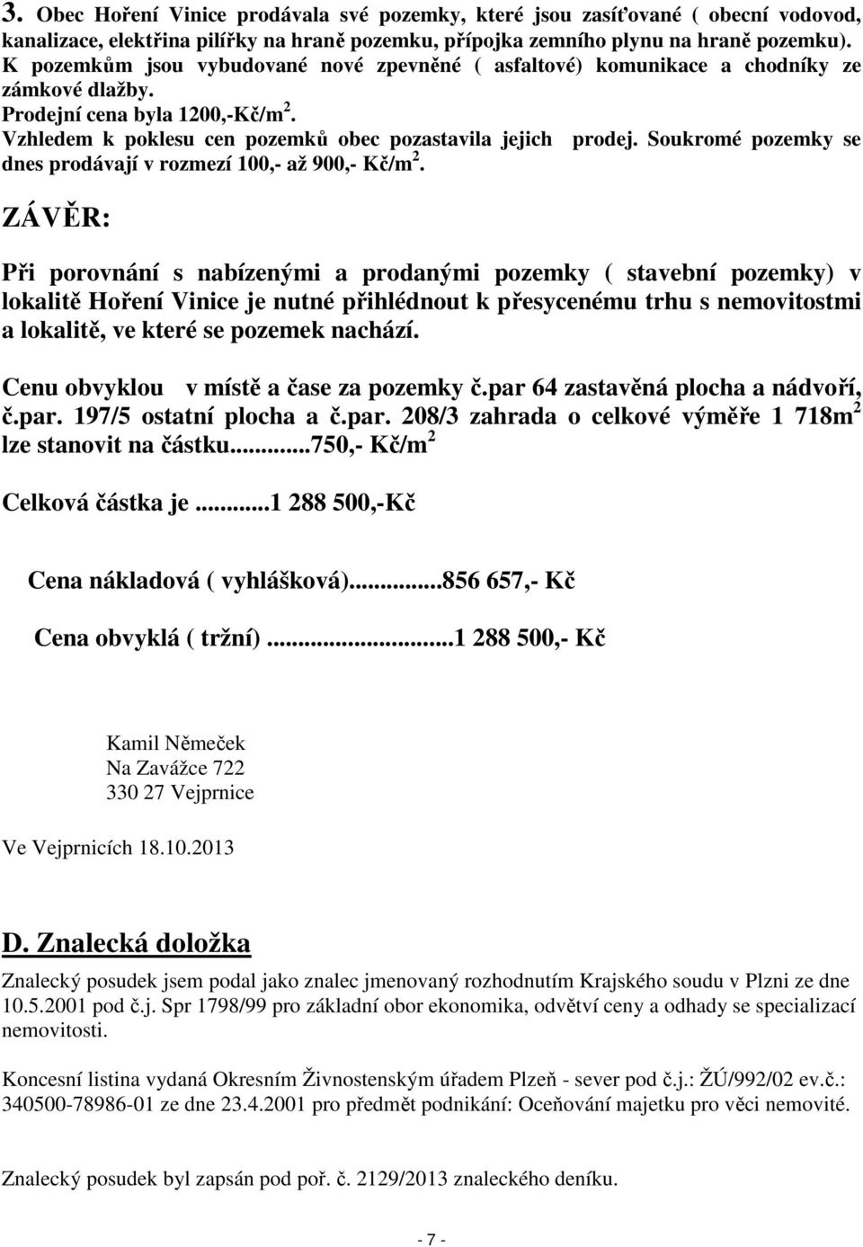 Soukromé pozemky se dnes prodávají v rozmezí 100,- až 900,- Kč/m 2.