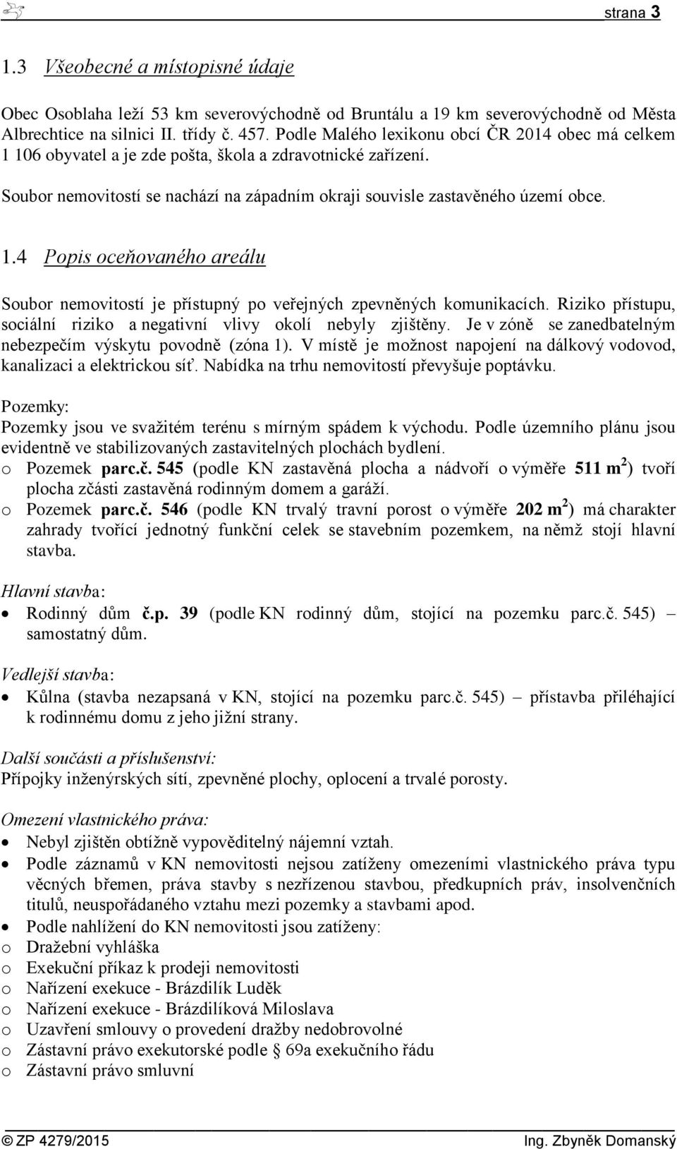 Riziko přístupu, sociální riziko a negativní vlivy okolí nebyly zjištěny. Je v zóně se zanedbatelným nebezpečím výskytu povodně (zóna 1).