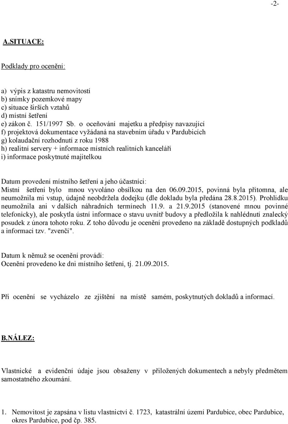 kanceláří i) informace poskytnuté majitelkou Datum provedení místního šetření a jeho účastníci: Místní šetření bylo mnou vyvoláno obsílkou na den 06.09.