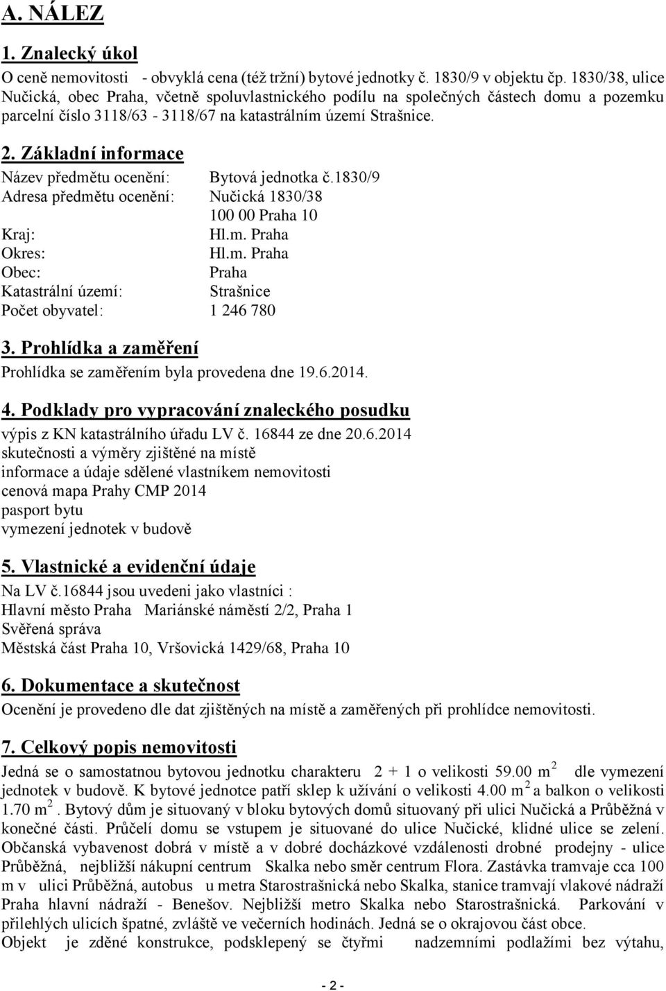 Základní informace Název předmětu ocenění: Bytová jednotka č.1830/9 Adresa předmětu ocenění: Nučická 1830/38 100 00 Praha 10 Kraj: Hl.m. Praha Okres: Hl.m. Praha Obec: Praha Katastrální území: Strašnice Počet obyvatel: 1 246 780 3.