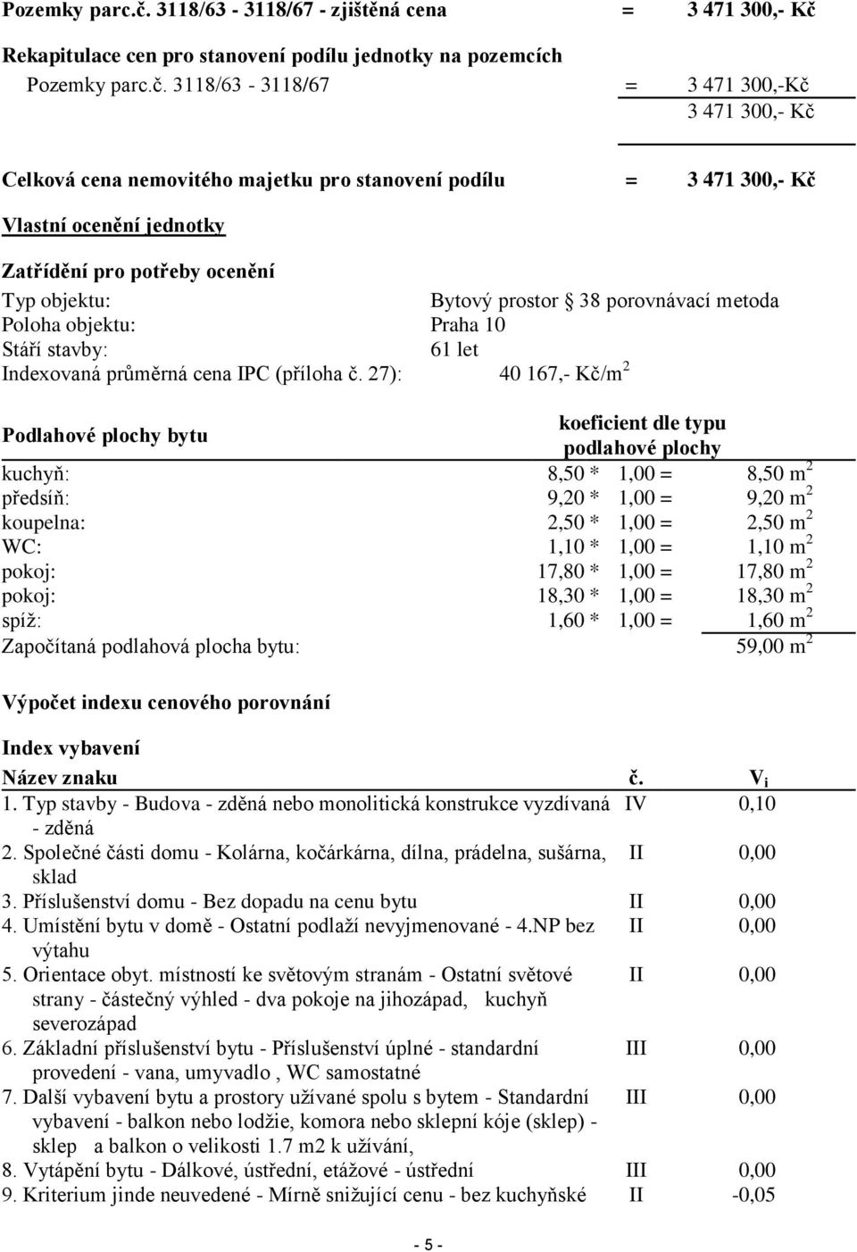 stanovení podílu = 3 471 300,- Kč Vlastní ocenění jednotky Zatřídění pro potřeby ocenění Typ objektu: Bytový prostor 38 porovnávací metoda Poloha objektu: Praha 10 Stáří stavby: 61 let Indexovaná