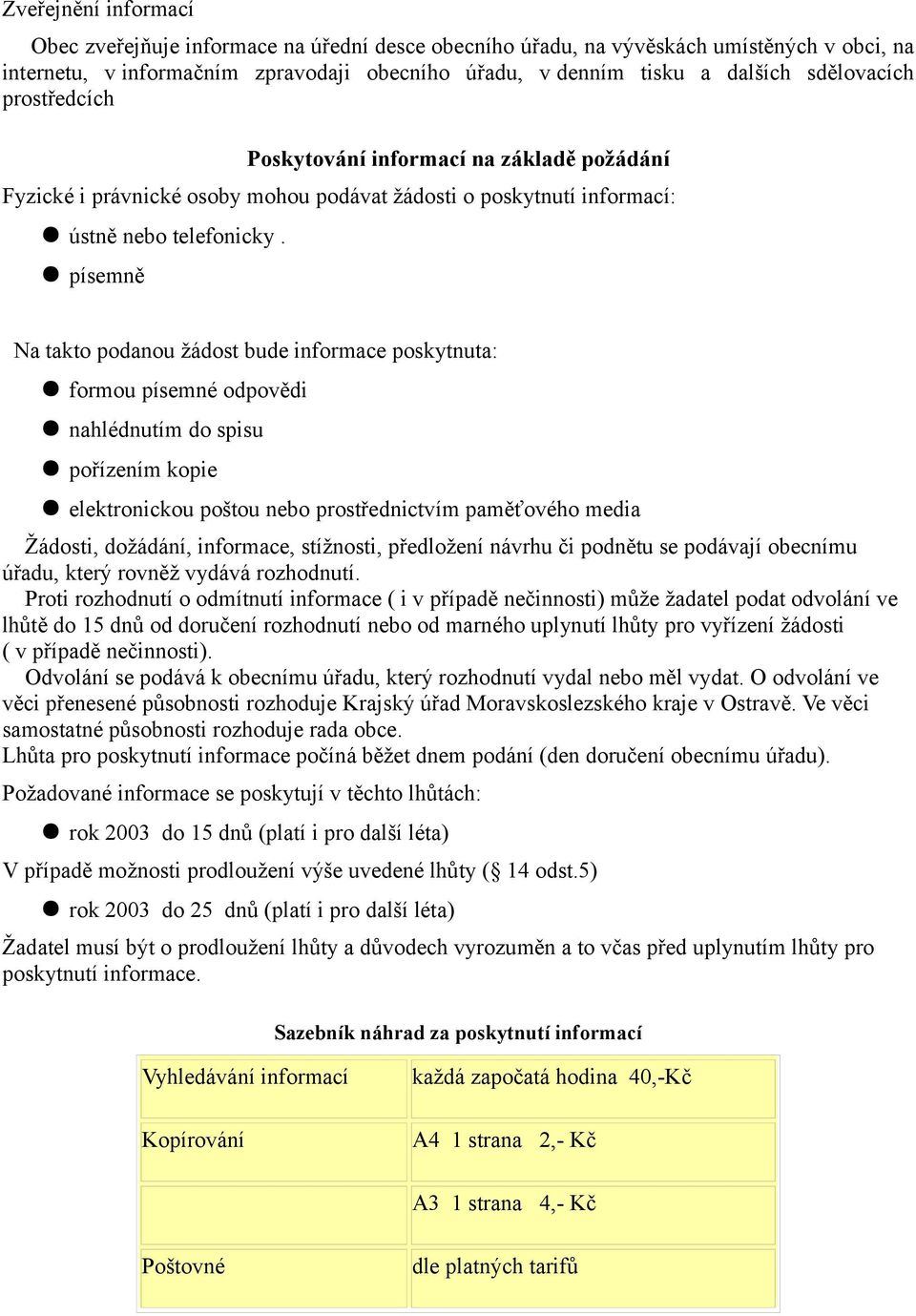 písemně Na takto podanou žádost bude informace poskytnuta: formou písemné odpovědi nahlédnutím do spisu pořízením kopie elektronickou poštou nebo prostřednictvím paměťového media Žádosti, dožádání,