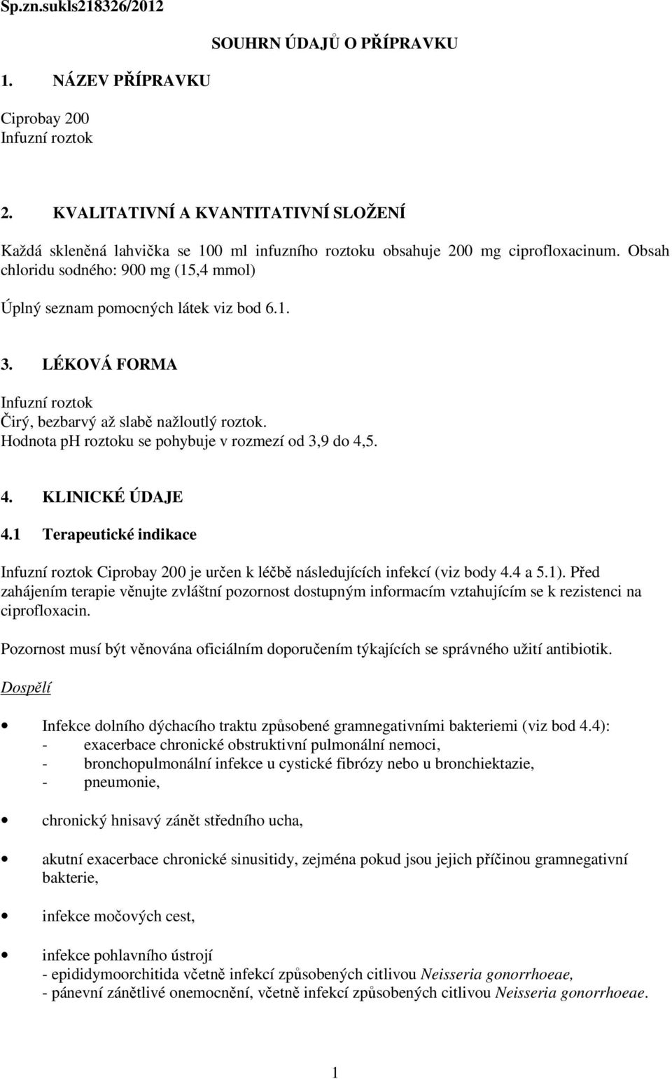 Obsah chloridu sodného: 900 mg (15,4 mmol) Úplný seznam pomocných látek viz bod 6.1. 3. LÉKOVÁ FORMA Infuzní roztok Čirý, bezbarvý až slabě nažloutlý roztok.