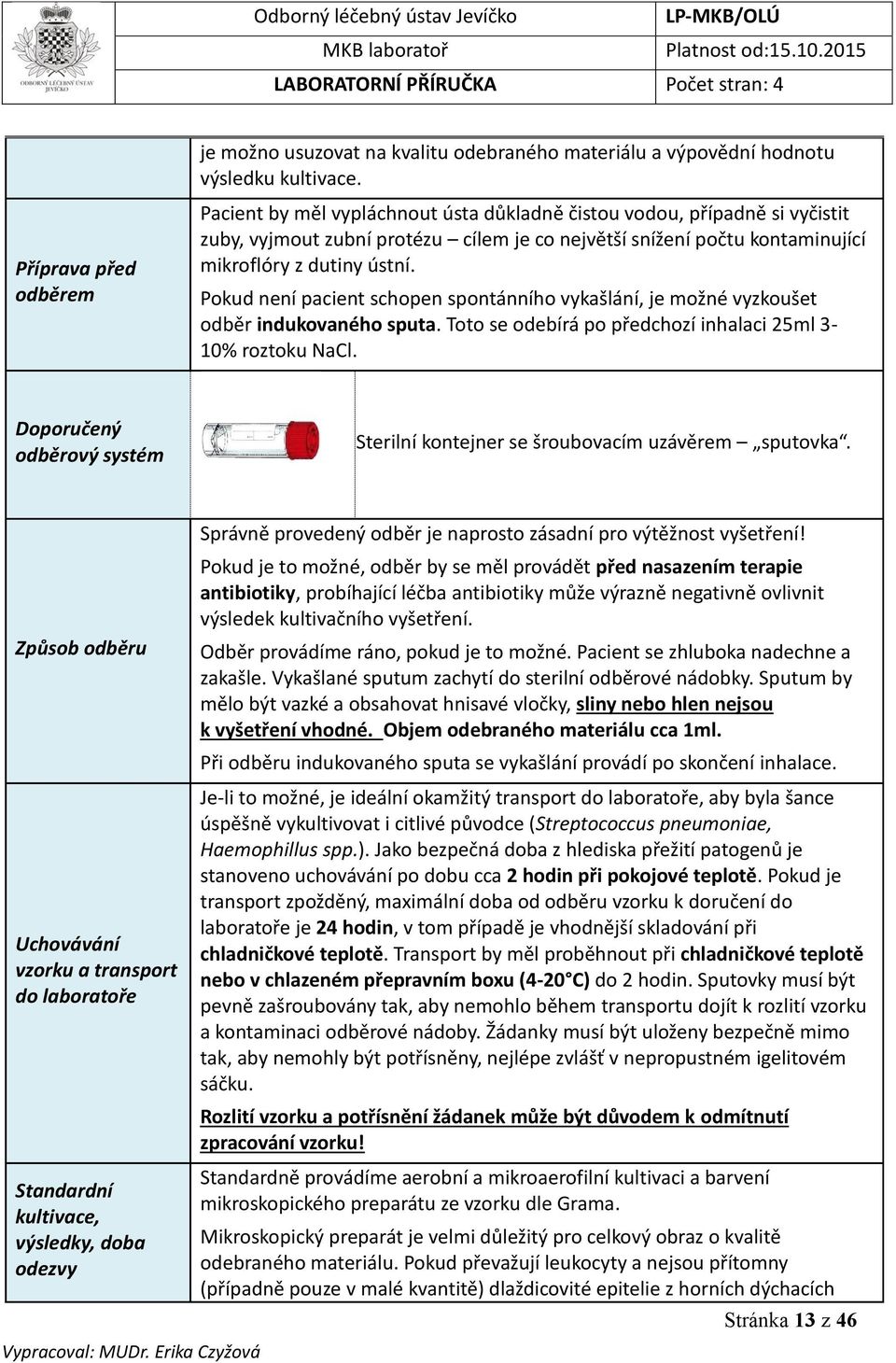 Pokud není pacient schopen spontánního vykašlání, je možné vyzkoušet odběr indukovaného sputa. Toto se odebírá po předchozí inhalaci 25ml 3-10% roztoku NaCl.