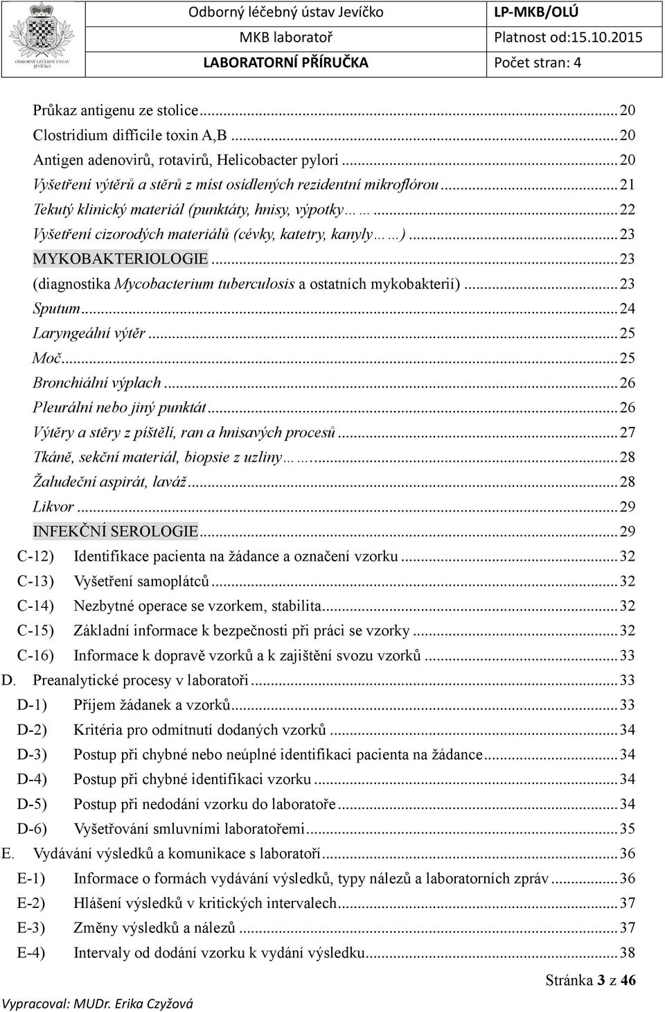 .. 23 (diagnostika Mycobacterium tuberculosis a ostatních mykobakterií)... 23 Sputum... 24 Laryngeální výtěr... 25 Moč... 25 Bronchiální výplach... 26 Pleurální nebo jiný punktát.