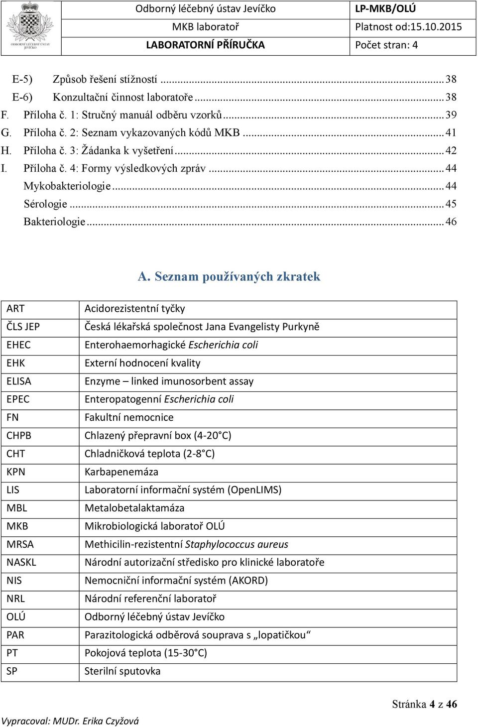 Seznam používaných zkratek ART ČLS JEP EHEC EHK ELISA EPEC FN CHPB CHT KPN LIS MBL MKB MRSA NASKL NIS NRL OLÚ PAR PT SP Acidorezistentní tyčky Česká lékařská společnost Jana Evangelisty Purkyně