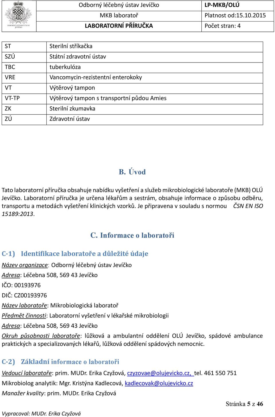 Laboratorní příručka je určena lékařům a sestrám, obsahuje informace o způsobu odběru, transportu a metodách vyšetření klinických vzorků. Je připravena v souladu s normou ČSN EN ISO 15189:2013. C.