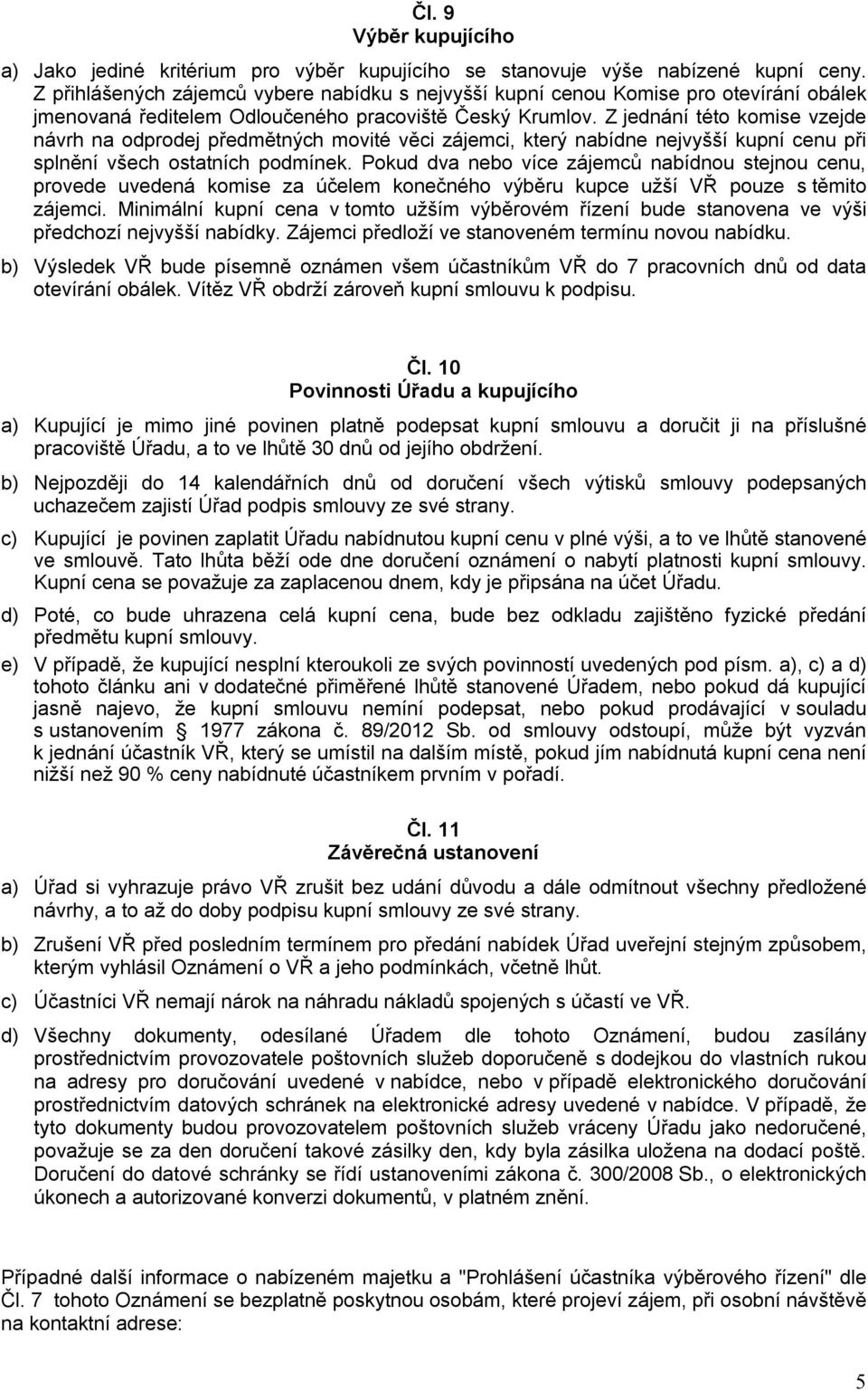 Z jednání této komise vzejde návrh na odprodej předmětných movité věci zájemci, který nabídne nejvyšší kupní cenu při splnění všech ostatních podmínek.