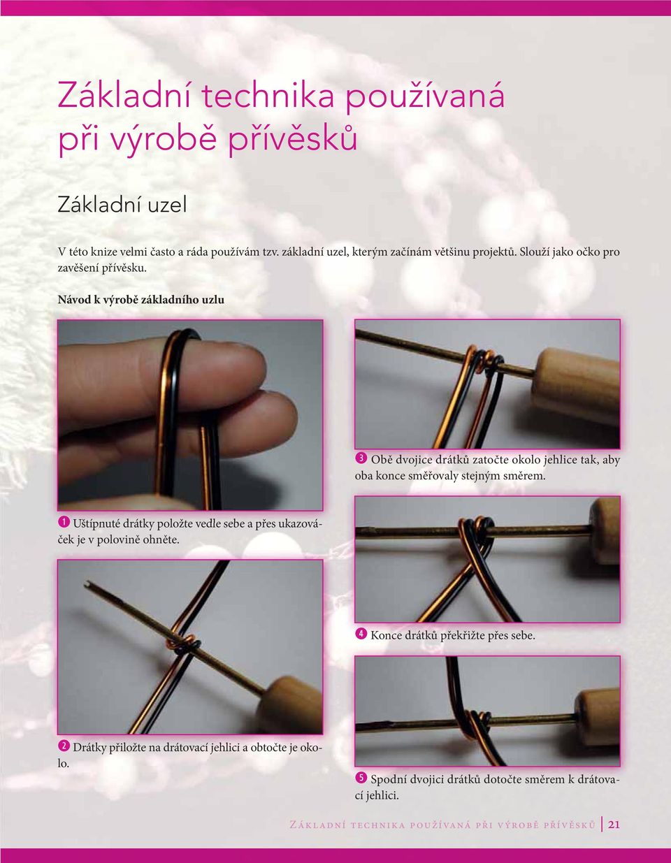 Návod k výrobě základního uzlu 3 Obě dvojice drátků zatočte te okolo jehlice tak, aby oba konce směřovaly stejným směrem.
