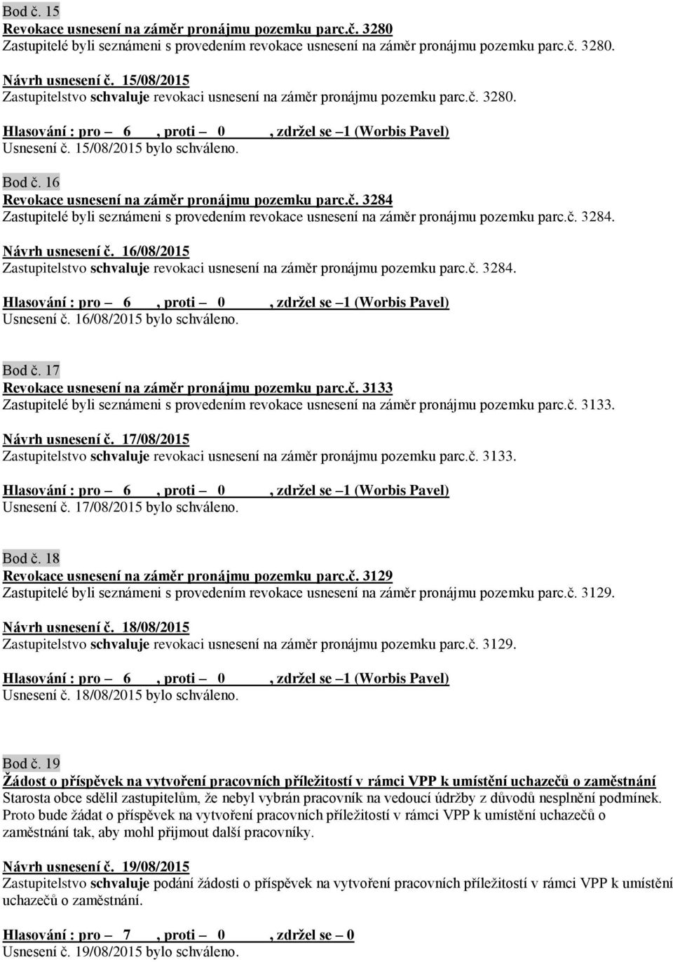 č. 3284. Návrh usnesení č. 16/08/2015 Zastupitelstvo schvaluje revokaci usnesení na záměr pronájmu pozemku parc.č. 3284. Usnesení č. 16/08/2015 bylo schváleno. Bod č.