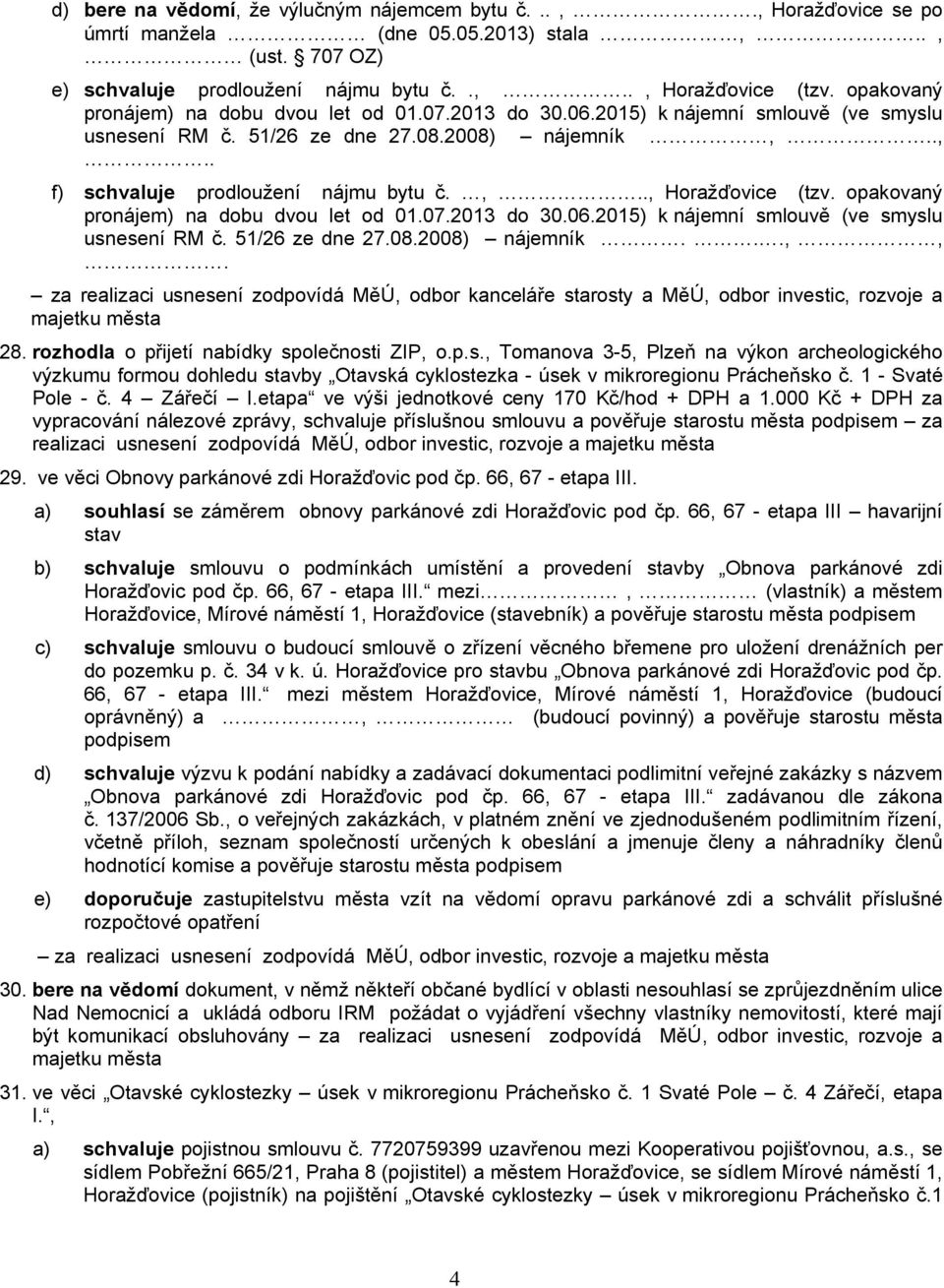 opakovaný pronájem) na dobu dvou let od 01.07.2013 do 30.06.2015) k nájemní smlouvě (ve smyslu usnesení RM č. 51/26 ze dne 27.08.2008) nájemník...,,.