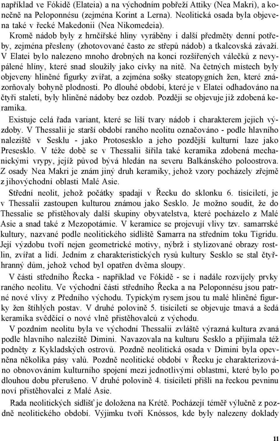 V Elatei bylo nalezeno mnoho drobných na konci rozšířených válečků z nevypálené hlíny, které snad sloužily jako cívky na nitě.