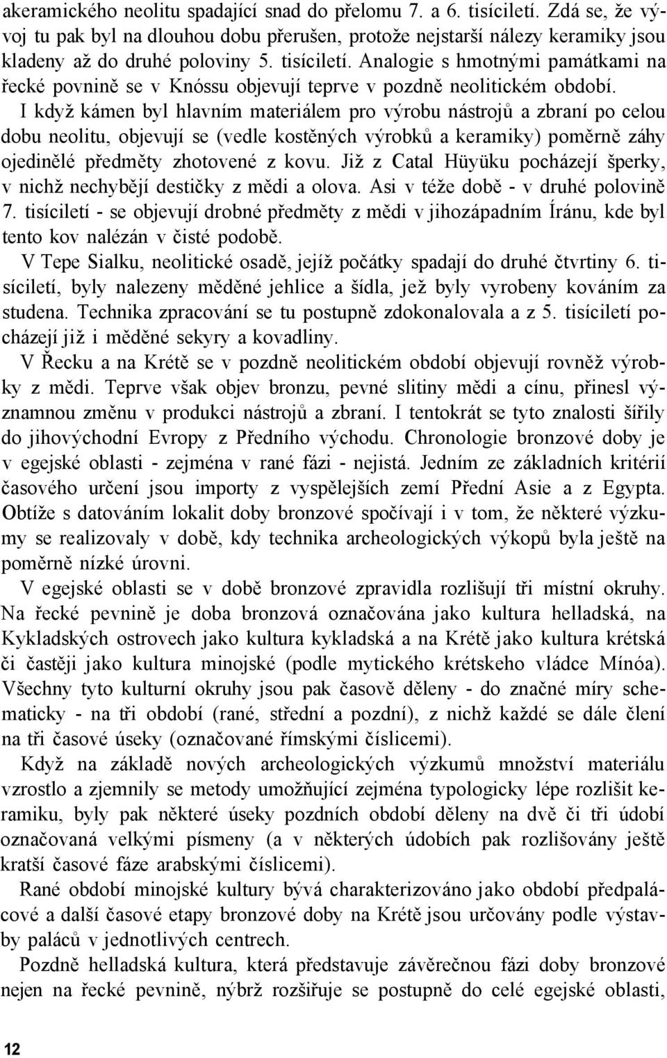 I když kámen byl hlavním materiálem pro výrobu nástrojů a zbraní po celou dobu neolitu, objevují se (vedle kostěných výrobků a keramiky) poměrně záhy ojedinělé předměty zhotovené z kovu.