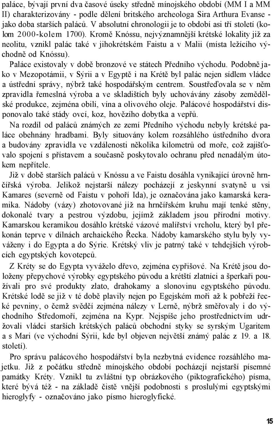 Kromě Knóssu, nejvýznamnější krétské lokality již za neolitu, vznikl palác také v jihokrétském Faistu a v Malii (místa ležícího východně od Knóssu).