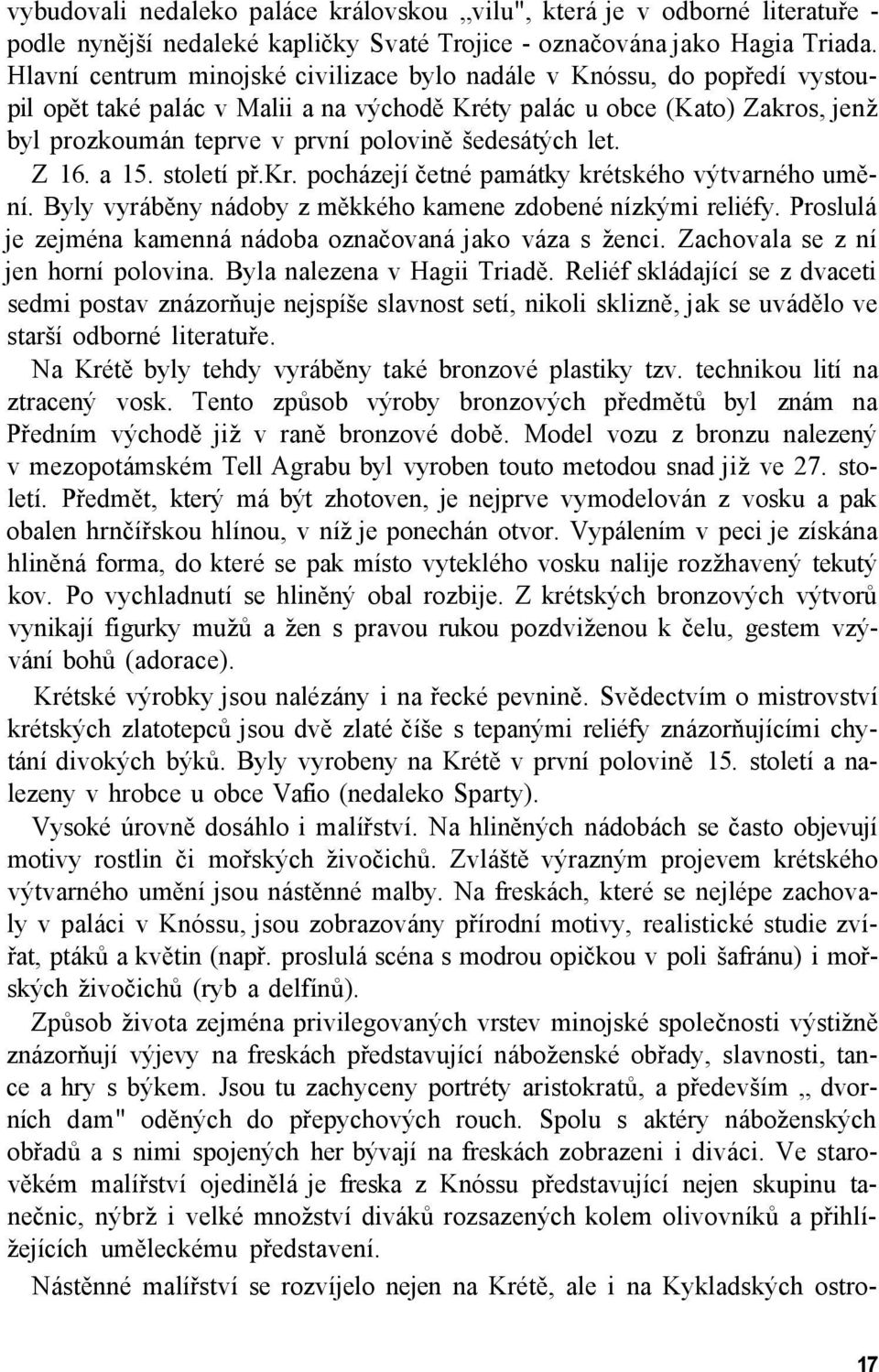 šedesátých let. Z 16. a 15. století př.kr. pocházejí četné památky krétského výtvarného umění. Byly vyráběny nádoby z měkkého kamene zdobené nízkými reliéfy.