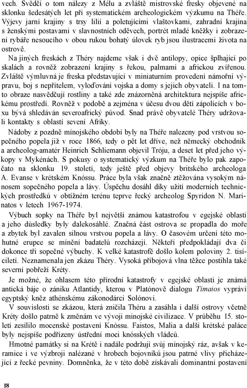 úlovek ryb jsou ilustracemi života na ostrově. Na jiných freskách z Théry najdeme však i dvě antilopy, opice šplhající po skalách a rovněž zobrazení krajiny s řekou, palmami a africkou zvířenou.