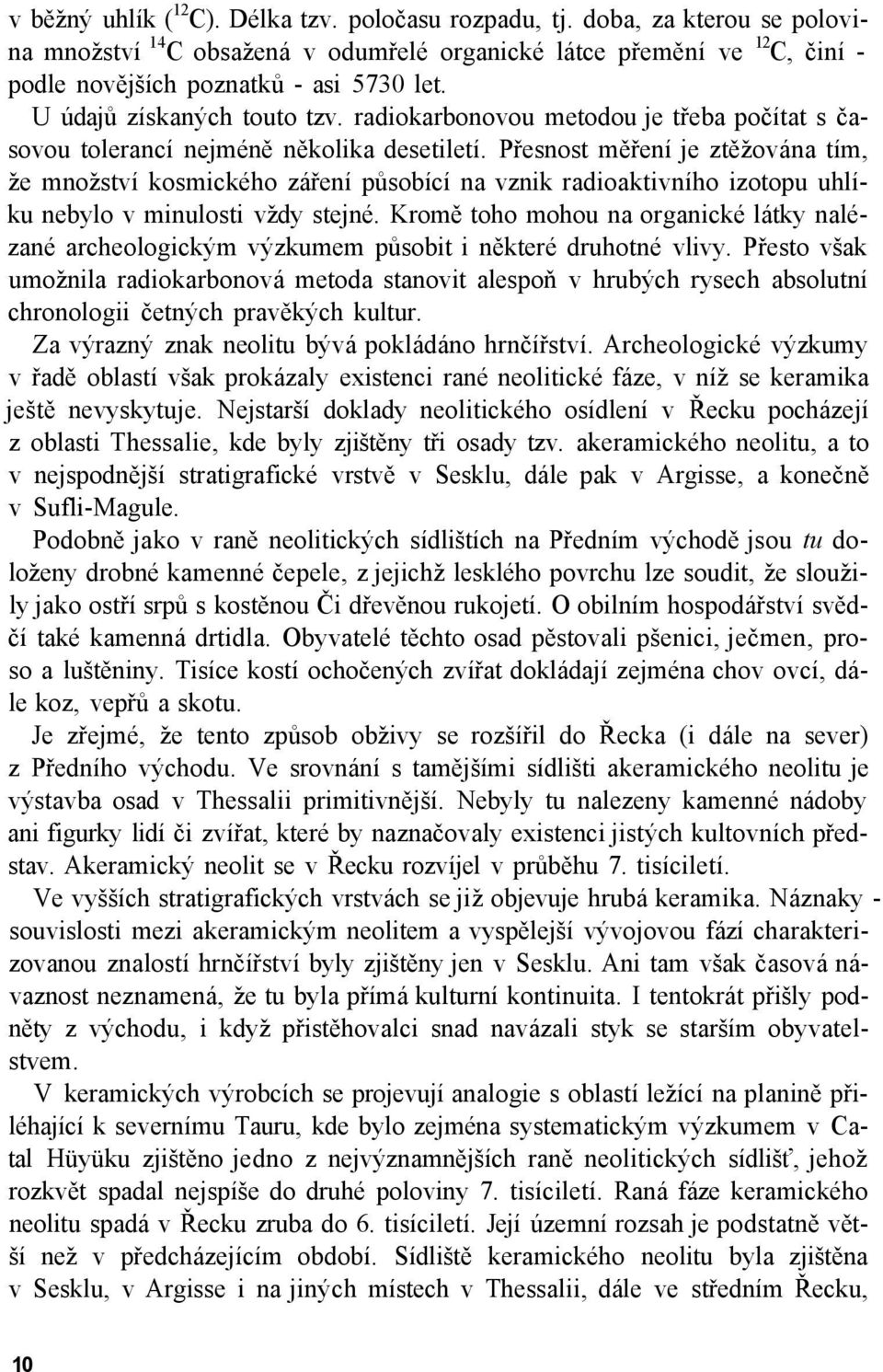 Přesnost měření je ztěžována tím, že množství kosmického záření působící na vznik radioaktivního izotopu uhlíku nebylo v minulosti vždy stejné.