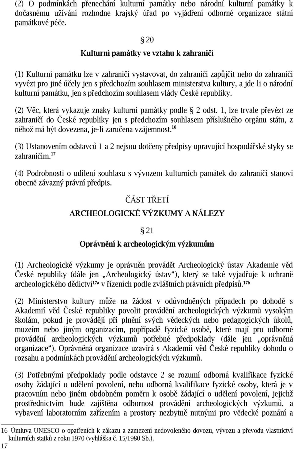 kultury, a jde-li o národní kulturní památku, jen s předchozím souhlasem vlády České republiky. (2) Věc, která vykazuje znaky kulturní památky podle 2 odst.