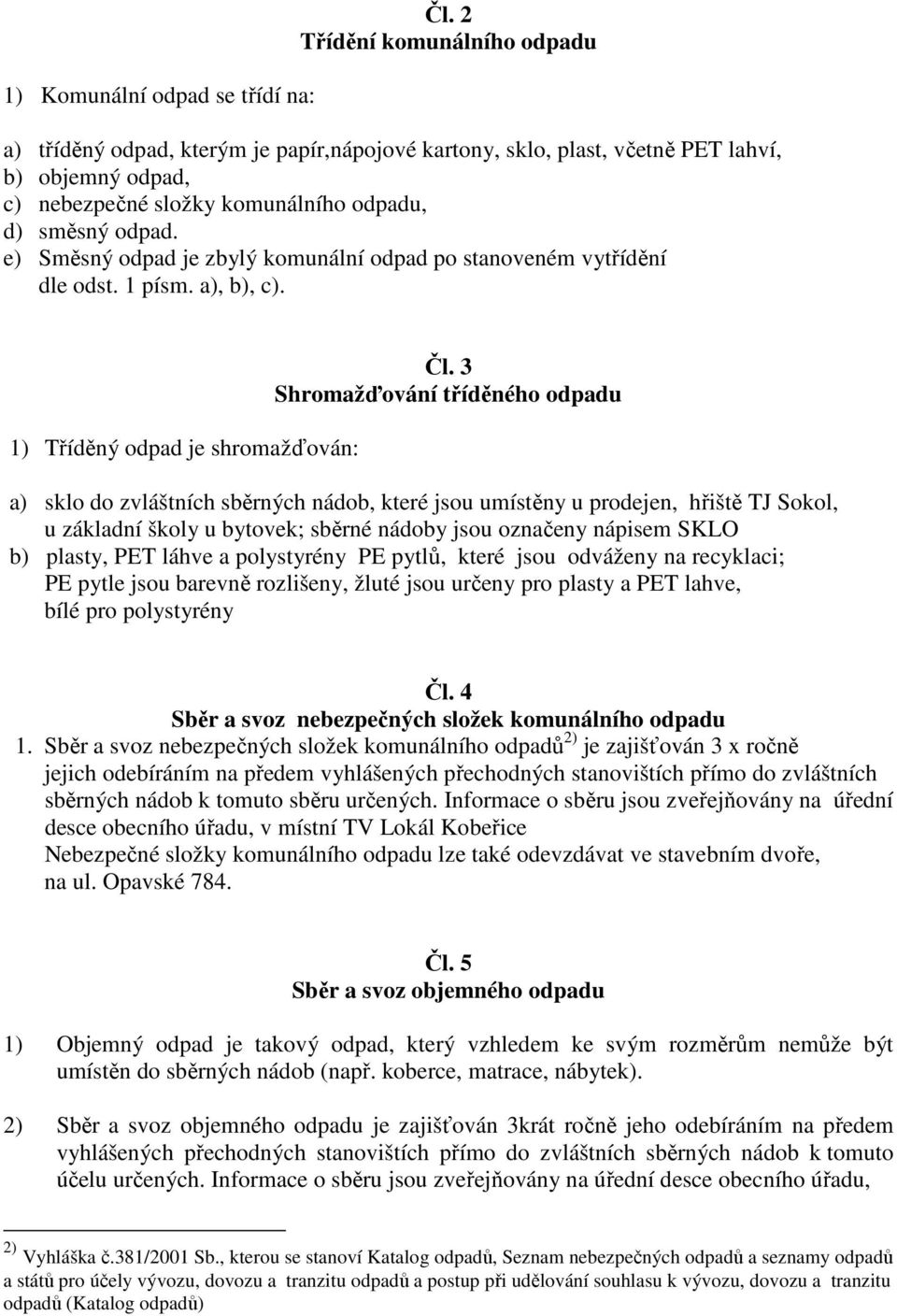 e) Směsný odpad je zbylý komunální odpad po stanoveném vytřídění dle odst. 1 písm. a), b), c). 1) Tříděný odpad je shromažďován: Čl.