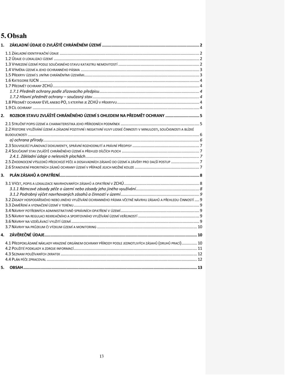 .. 4 1.8 PŘEDMĚT OCHRANY EVL ANEBO PO, S KTERÝMI JE ZCHÚ V PŘEKRYVU... 4 1.9 CÍL OCHRANY... 4 2. ROZBOR STAVU ZVLÁŠTĚ CHRÁNĚNÉHO ÚZEMÍ S OHLEDEM NA PŘEDMĚT OCHRANY... 5 2.