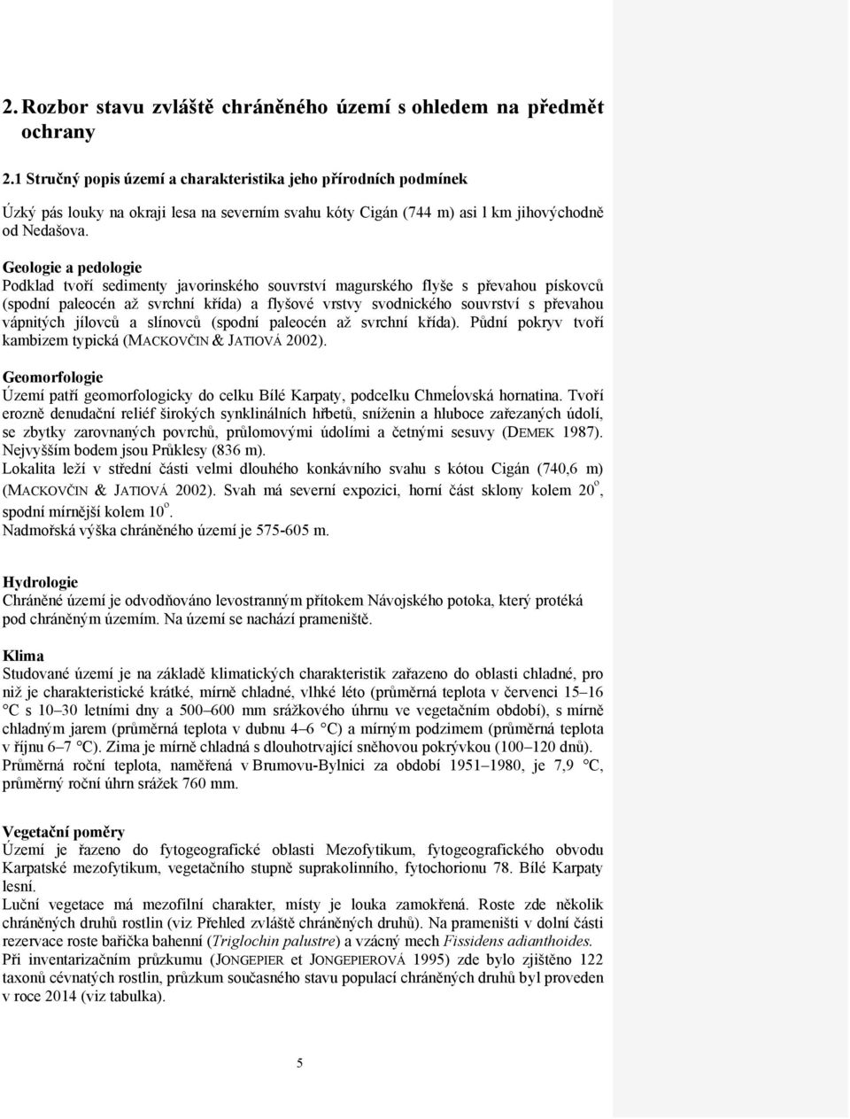 Geologie a pedologie Podklad tvoří sedimenty javorinského souvrství magurského flyše s převahou pískovců (spodní paleocén až svrchní křída) a flyšové vrstvy svodnického souvrství s převahou vápnitých