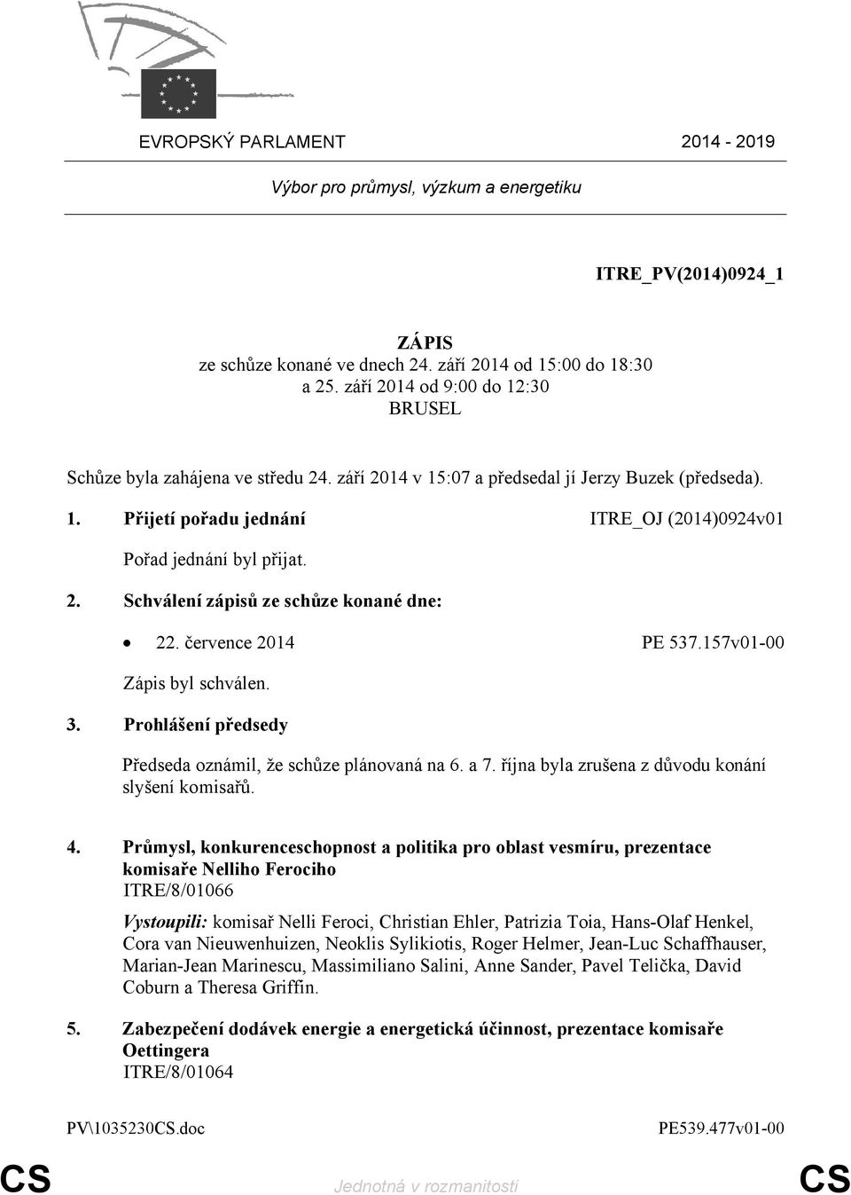 2. Schválení zápisů ze schůze konané dne: 22. července 2014 PE 537.157v01-00 Zápis byl schválen. 3. Prohlášení předsedy Předseda oznámil, že schůze plánovaná na 6. a 7.