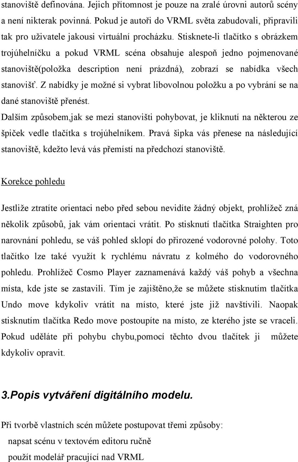 Stisknete-li tlačítko s obrázkem trojúhelníčku a pokud VRML scéna obsahuje alespoň jedno pojmenované stanoviště(položka description není prázdná), zobrazí se nabídka všech stanovišť.