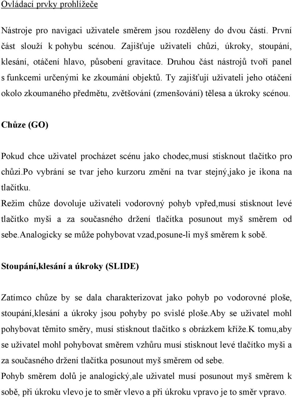 Ty zajišťují uživateli jeho otáčení okolo zkoumaného předmětu, zvětšování (zmenšování) tělesa a úkroky scénou.