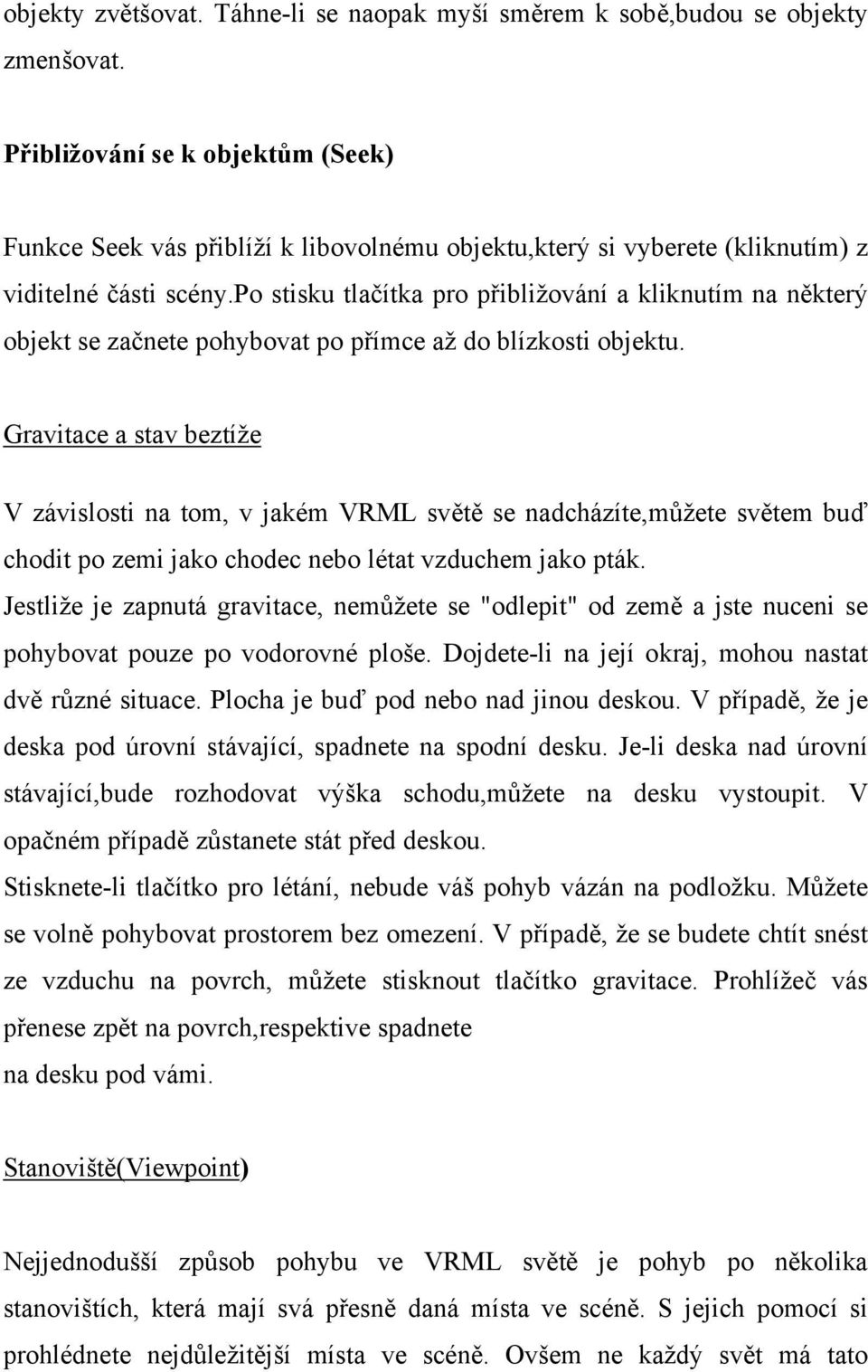 po stisku tlačítka pro přibližování a kliknutím na některý objekt se začnete pohybovat po přímce až do blízkosti objektu.
