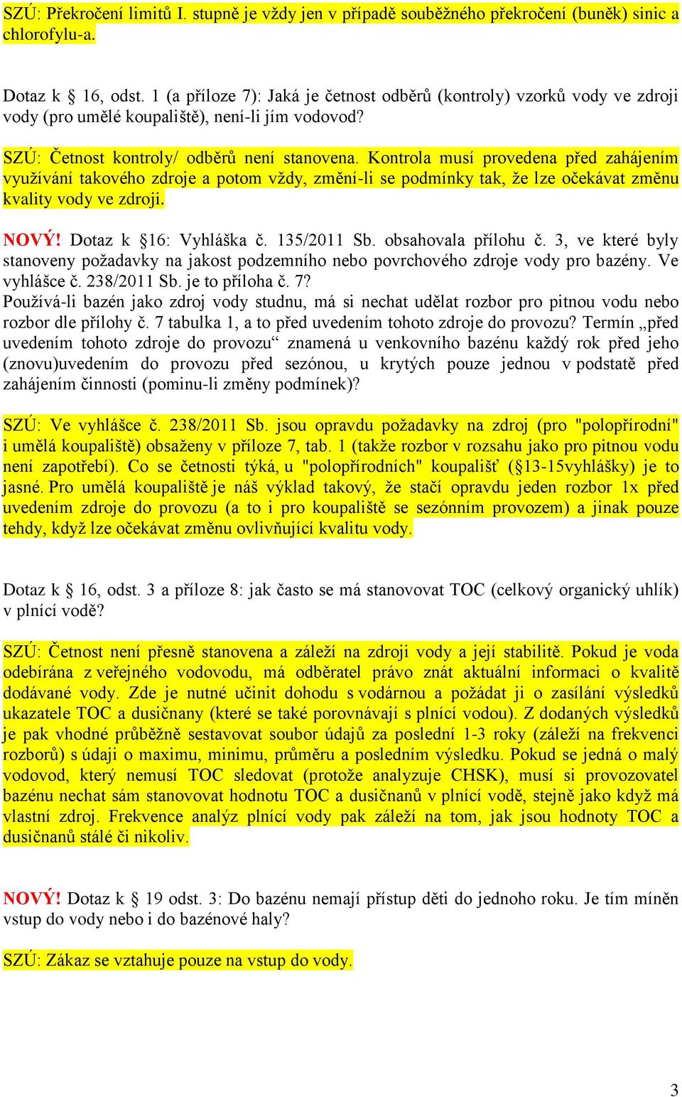 Kontrola musí provedena před zahájením využívání takového zdroje a potom vždy, změní-li se podmínky tak, že lze očekávat změnu kvality vody ve zdroji. NOVÝ! Dotaz k 16: Vyhláška č. 135/2011 Sb.