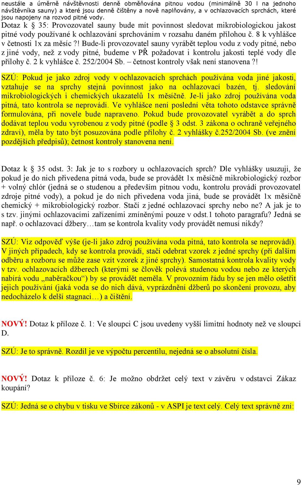 8 k vyhlášce v četnosti 1x za měsíc?! Bude-li provozovatel sauny vyrábět teplou vodu z vody pitné, nebo z jiné vody, než z vody pitné, budeme v PŘ požadovat i kontrolu jakosti teplé vody dle přílohy č.