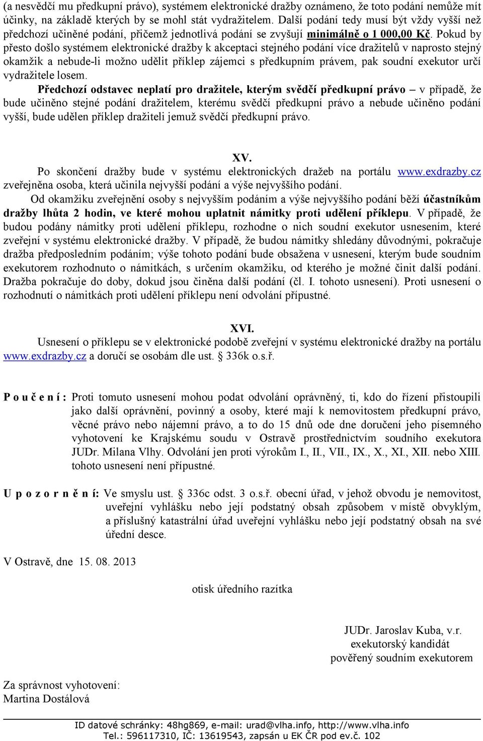 Pokud by přesto došlo systémem elektronické dražby k akceptaci stejného podání více dražitelů v naprosto stejný okamžik a nebude-li možno udělit příklep zájemci s předkupním právem, pak soudní