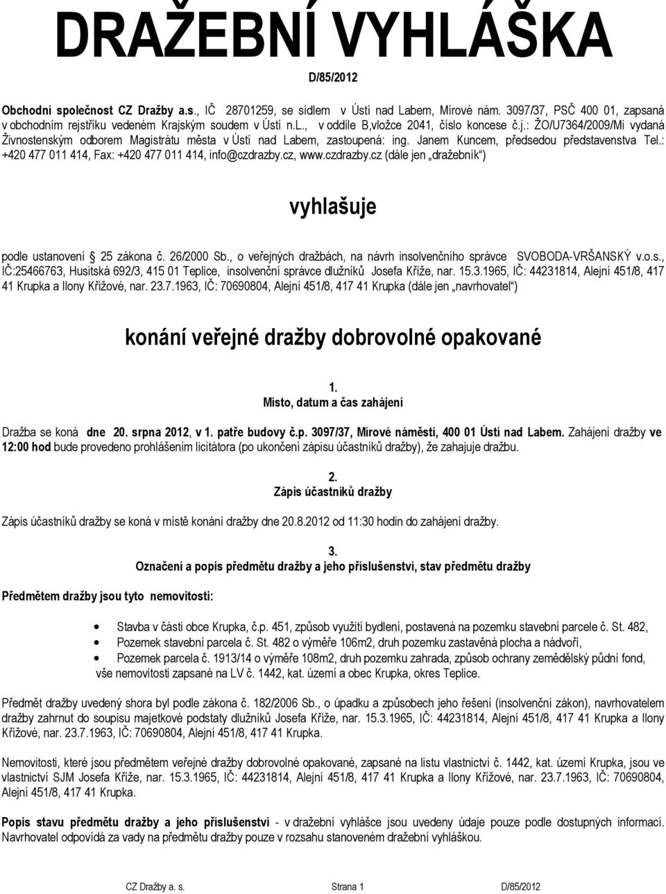 Janem Kuncem, předsedou představenstva Tel.: +420 477 011 414, Fax: +420 477 011 414, info@czdrazby.cz, www.czdrazby.cz (dále jen dražebník ) vyhlašuje podle ustanovení 25 zákona č. 26/2000 Sb.